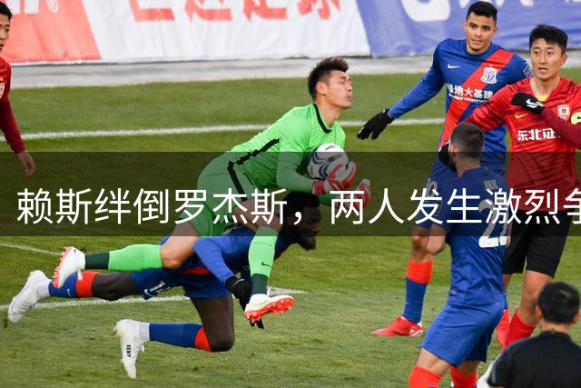 赖斯绊倒罗杰斯，两人发生激烈争执