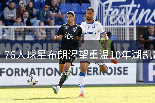 76人球星布朗渴望重温10年湖凯巅峰对决